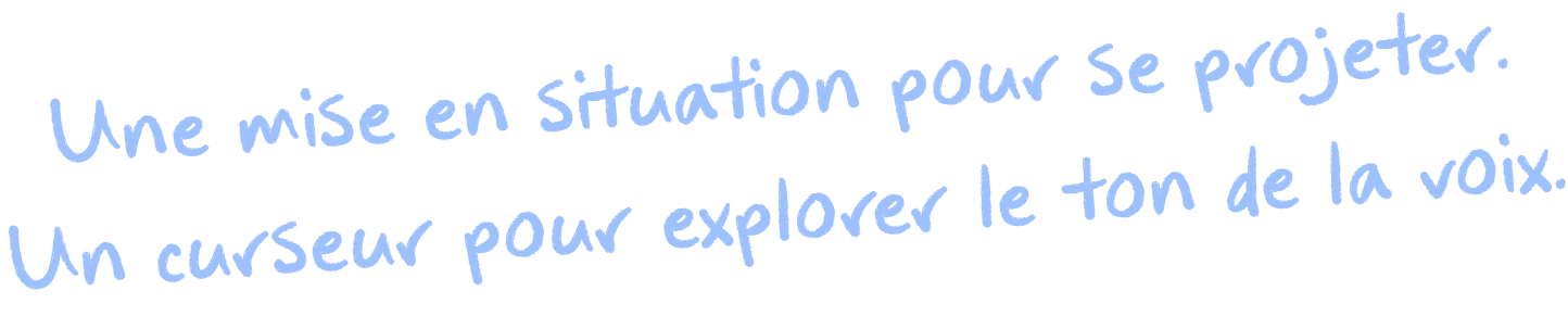 Une mise en situation pour se projeter. Un curseur pour explorer le ton de la voix.